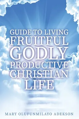 Útmutató a gyümölcsöző, istenfélő, termékeny keresztény élethez - Guide to Living Fruitful Godly Productive Christian Life