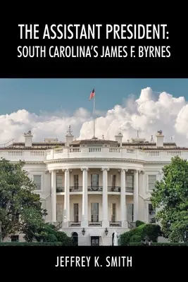 Az elnökhelyettes: Byrnes: James F. Byrnes, Dél-Karolina államfője - The Assistant President: South Carolina's James F. Byrnes