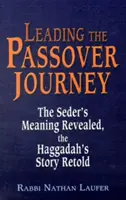 A peszáchi utazás vezetése: A széder jelentése feltárul, a Haggada története újra elbeszélve - Leading the Passover Journey: The Seder's Meaning Revealed, the Haggadah's Story Retold