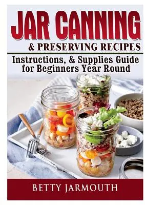 Jar Canning és tartósítás receptek, utasítások és kellékek útmutató kezdőknek egész évben - Jar Canning and Preserving Recipes, Instructions, & Supplies Guide for Beginners Year Round