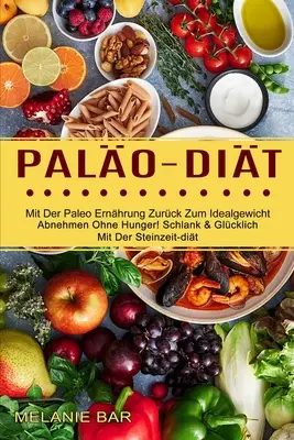 Palo-dit: Mit Der Paleo Ernhrung Zurck Zum Idealgewicht (Abnehmen Ohne Hunger! Schlank & Glcklich Mit Der Steinzeit-dit)