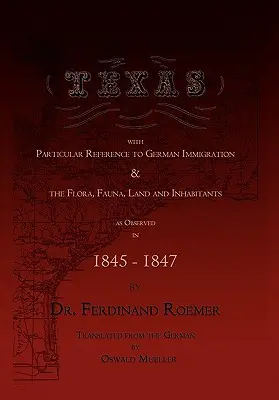 Texas, különös tekintettel a német bevándorlásra és a flórára, faunára, földre és lakosokra - Texas, with Particular Reference to German Immigration & the Flora, Fauna, Land and Inhabitants