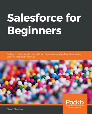 Salesforce kezdőknek: Lépésről lépésre útmutató az értékesítési és marketingfolyamatok létrehozásához, kezeléséhez és automatizálásához - Salesforce for Beginners: A step-by-step guide to creating, managing, and automating sales and marketing processes