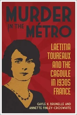 Gyilkosság az Mtro: Laetitia Toureaux és a Cagoule az 1930-as évek Franciaországában - Murder in the Mtro: Laetitia Toureaux and the Cagoule in 1930s France