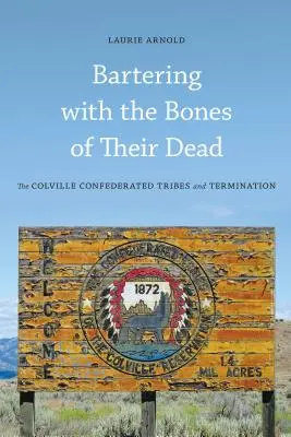 Bartering with the Bones of Their Dead: The Colville Confederated Tribes and Termination (A Colville-i Konföderált Törzsek és a végrendelet) - Bartering with the Bones of Their Dead: The Colville Confederated Tribes and Termination