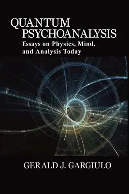 Kvantum-pszichoanalízis: Esszék a fizikáról, az elméről és az analízisről napjainkban - Quantum Psychoanalysis: Essays on Physics, Mind, and Analysis Today