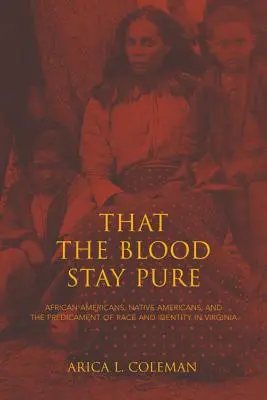 Hogy a vér tiszta maradjon: African Americans, Native Americans, and the Predicament of Race and Identity in Virginia - That the Blood Stay Pure: African Americans, Native Americans, and the Predicament of Race and Identity in Virginia