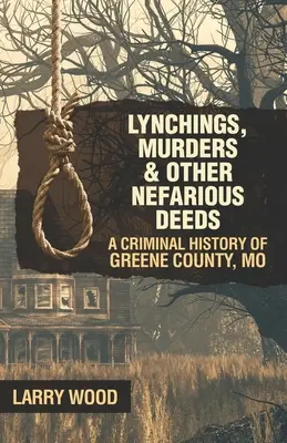 Lincselések, gyilkosságok és más aljas tettek: Greene megye bűnügyi története, Mo. - Lynchings, Murders, and Other Nefarious Deeds: A Criminal History of Greene County, Mo.