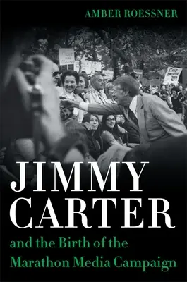 Jimmy Carter és a maratoni médiakampány születése - Jimmy Carter and the Birth of the Marathon Media Campaign