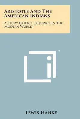 Arisztotelész és az amerikai indiánok: A tanulmány a faji előítélet a modern világban - Aristotle And The American Indians: A Study In Race Prejudice In The Modern World