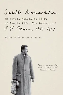 Megfelelő szálláshelyek: A családi élet önéletrajzi története: Powers levelei, 1942-1963 - Suitable Accommodations: An Autobiographical Story of Family Life: The Letters of J. F. Powers, 1942-1963