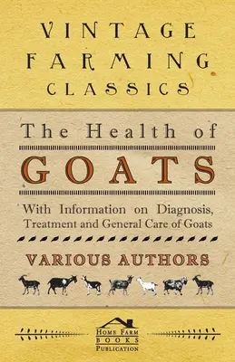 A kecskék egészsége - A kecskék diagnózisával, kezelésével és általános gondozásával kapcsolatos információkkal - The Health of Goats - With Information on Diagnosis, Treatment and General Care of Goats