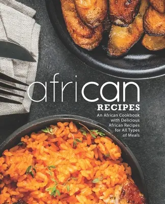 Afrikai receptek: Egy afrikai szakácskönyv finom afrikai receptekkel mindenféle ételhez (2. kiadás) - African Recipes: An African Cookbook with Delicious African Recipes for All Types of Meals (2nd Edition)