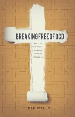 Szabadulj meg a kényszerbetegségtől! A lelki fájdalommal vívott harcom és hogyan mentett meg Isten - Breaking Free of OCD: My Battle With Mental Pain and How God Rescued Me