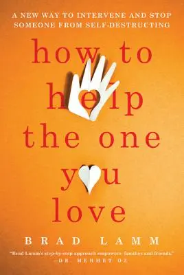 Hogyan segítsünk annak, akit szeretünk: Új módszer a beavatkozásra és az önpusztítás megállítására - How to Help the One You Love: A New Way to Intervene and Stop Someone from Self-Destructing