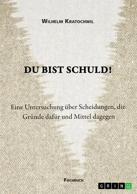 Du bist schuld! Eine Untersuchung ber Scheidungen, die Grnde dafr und Mittel dagegen