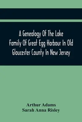 A Great Egg Harbour-i Lake család genealógiája a régi Gloucester megyében, New Jersey-ben: John Lade-től származik, aki a Long Island-i Gravesendből származik; N - A Genealogy Of The Lake Family Of Great Egg Harbour In Old Gloucester County In New Jersey: Descended From John Lade Of Gravesend, Long Island; With N