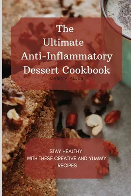 A végső gyulladáscsökkentő desszert szakácskönyv: Maradj egészséges ezekkel a kreatív és finom receptekkel - The Ultimate Anti-Inflammatory Dessert Cookbook: Stay Healthy with These Creative and Yummy Recipes