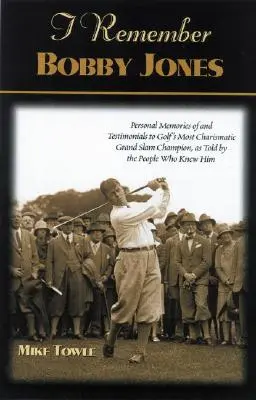 Emlékszem Bobby Jonesra: Személyes emlékek és vallomások a golf legkarizmatikusabb Grand Slam-bajnokáról, ahogyan azok mesélik, akik ismerték őt. - I Remember Bobby Jones: Personal Memories and Testimonials to Golf's Most Charismatic Grand Slam Champion, as Told by the People Who Knew Him