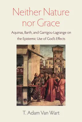 Sem természet, sem kegyelem: Aquinói, Barth és Garrigou-Lagrange Isten hatásainak episztemikus felhasználásáról - Neither Nature Nor Grace: Aquinas, Barth, and Garrigou-Lagrange on the Epistemic Use of God's Effects