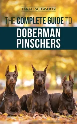 A dobermann pinscherek teljes útmutatója: Felkészülés, nevelés, kiképzés, etetés, szocializálás és szeretet az új dobermann kölyökkutyának - The Complete Guide to Doberman Pinschers: Preparing For, Raising, Training, Feeding, Socializing, and Loving Your New Doberman Puppy