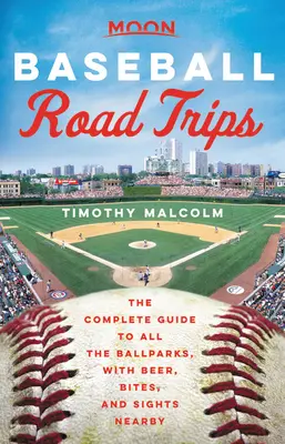 Moon Baseball Road Trips: The Complete Guide to All the Ballparks, with Beer, Bites, and Sights Nearby