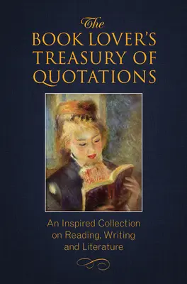 A könyvbarát idézetek kincstára: Inspiráló gyűjtemény az olvasásról, írásról és irodalomról - The Book Lover's Treasury of Quotations: An Inspired Collection on Reading, Writing and Literature