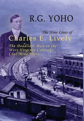 Charles E. Lively kilenc élete: A nyugat-virginiai-koloradói szénbányaháborúk leghalálosabb embere - The Nine Lives of Charles E. Lively: The Deadliest Man in the West Virginia-Colorado Coal Mine Wars