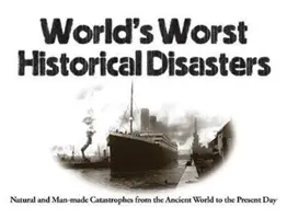 A világ legrosszabb történelmi katasztrófái: Természeti és ember okozta katasztrófák az ókortól napjainkig - World's Worst Historical Disasters: Natural and Man-Made Catastrophes from the Ancient World to the Present Day