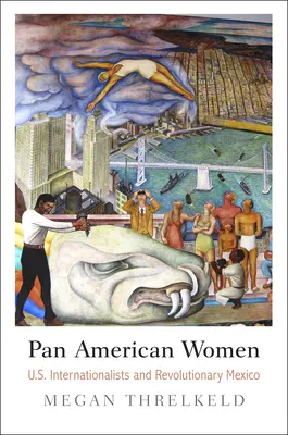 Pánamerikai nők: Amerikai internacionalisták és a forradalmi Mexikó - Pan American Women: U.S. Internationalists and Revolutionary Mexico