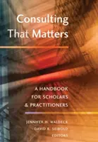 Tanácsadás, ami számít: Kézikönyv tudósok és szakemberek számára - Consulting That Matters: A Handbook for Scholars and Practitioners