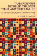 A problémás gyermekek, tizenévesek és családjaik átalakítása: A gyógyítás belső családi rendszermodellje - Transforming Troubled Children, Teens, and Their Families: An Internal Family Systems Model for Healing