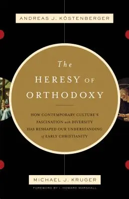 Az ortodoxia eretneksége: Hogyan alakította át a mai kultúra sokszínűség iránti rajongása a korai kereszténységről alkotott képünket - The Heresy of Orthodoxy: How Contemporary Culture's Fascination with Diversity Has Reshaped Our Understanding of Early Christianity