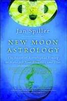 Újhold-asztrológia: Az asztrológiai időzítés titka, hogy valóra váljon minden álmod - New Moon Astrology: The Secret of Astrological Timing to Make All Your Dreams Come True