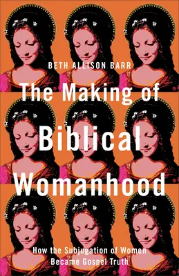 A bibliai nőiség kialakulása: Hogyan vált a nők leigázása evangéliumi igazsággá? - The Making of Biblical Womanhood: How the Subjugation of Women Became Gospel Truth