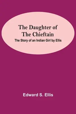 A törzsfőnök lánya: Egy indián lány története Ellis - The Daughter Of The Chieftain: The Story Of An Indian Girl By Ellis