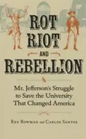 Rot, Riot, and Rebellion: Mr. Jefferson küzdelme az Amerikát megváltoztató egyetem megmentéséért - Rot, Riot, and Rebellion: Mr. Jefferson's Struggle to Save the University That Changed America