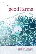 Jó karma: Hogyan teremtsük meg a boldogság okait és kerüljük el a szenvedés okait? - Good Karma: How to Create the Causes of Happiness and Avoid the Causes of Suffering