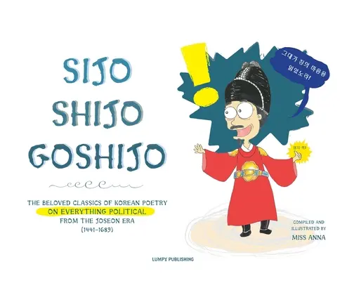 Sijo Shijo Goshijo: A koreai költészet kedvelt klasszikusai minden politikai témáról a Joseon-korszak közepéről (1441 1689) - Sijo Shijo Goshijo: The Beloved Classics of Korean Poetry on Everything Political from the Mid-Joseon Era (1441 1689)