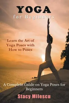 Jóga kezdőknek: A Complete Guide on Yoga Poses for Beginners (Teljes útmutató a jógapózokról kezdőknek) - Yoga for Beginners: A Complete Guide on Yoga Poses for Beginners