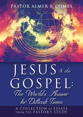 JÉZUS ÉS AZ EVANGÉLIUM: A világ válasza a nehéz időkre: Esszégyűjtemény a lelkészi tanulmányokból - JESUS & the GOSPEL: The World's Answer for Difficult Times: A collection of essays from the Pastor's Study