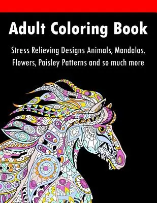 Felnőtt színezőkönyv: Stresszoldó minták Állatok, mandalák, virágok, paisley minták és még sok minden más - Adult Coloring Book: Stress Relieving Designs Animals, Mandalas, Flowers, Paisley Patterns And So Much More