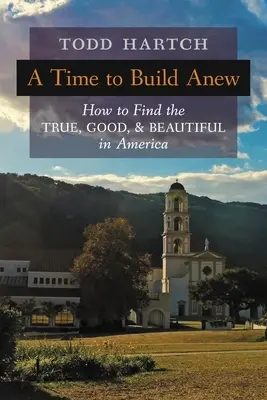 Egy újjáépítés ideje: Hogyan találjuk meg az igazat, a jót és a szépet Amerikában? - A Time to Build Anew: How to Find the True, Good, and Beautiful in America