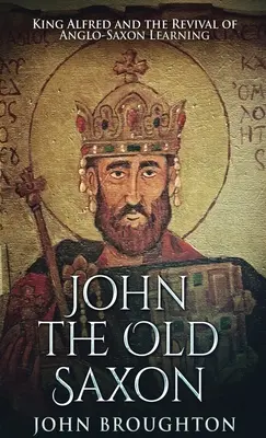 John The Old Saxon: Alfréd király és az angolszász műveltség újjáéledése - John The Old Saxon: King Alfred and the Revival of Anglo-Saxon Learning