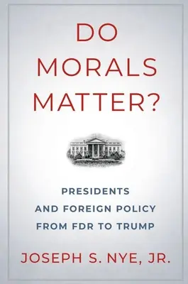 Do Morals Matter?: Az elnökök és a külpolitika FDR-től Trumpig - Do Morals Matter?: Presidents and Foreign Policy from FDR to Trump