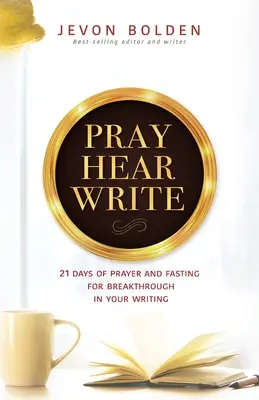 Pray Hear Write: 21 nap ima és böjt az áttörésért az írásodban - Pray Hear Write: 21 Days of Prayer and Fasting for Breakthrough in Your Writing