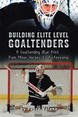 Elit szintű kapusok építése: A Goaltending Blue Print from Minor Hockey to Professional - Building Elite Level Goaltenders: A Goaltending Blue Print from Minor Hockey to Professional