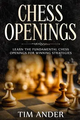 Sakknyitás: Tanulja meg az alapvető sakkmegnyitásokat a győztes stratégiákhoz - Chess Openings: Learn the Fundamental Chess Openings for Winning Strategies