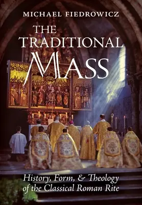 A hagyományos mise: A klasszikus római rítus története, formája és teológiája - The Traditional Mass: History, Form, and Theology of the Classical Roman Rite