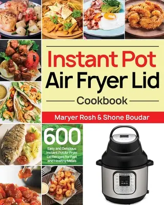 Instant Pot légsütőfedeles szakácskönyv: 600 egyszerű és finom Instant Pot Air Fryer Lidl recept a gyors és egészséges ételekhez - Instant Pot Air Fryer Lid Cookbook: 600 Easy and Delicious Instant Pot Air Fryer Lid Recipes for Fast and Healthy Meals